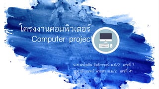 Computer project
น.ส.พรไพลิน จิตธิวรรธน์ ม.6/2 เลขที่ 7
น.ส.ชุติมณฑน์ พรมศร ม.6/2 เลขที่ 41
โครงงานคอมพิวเตอร์
 
