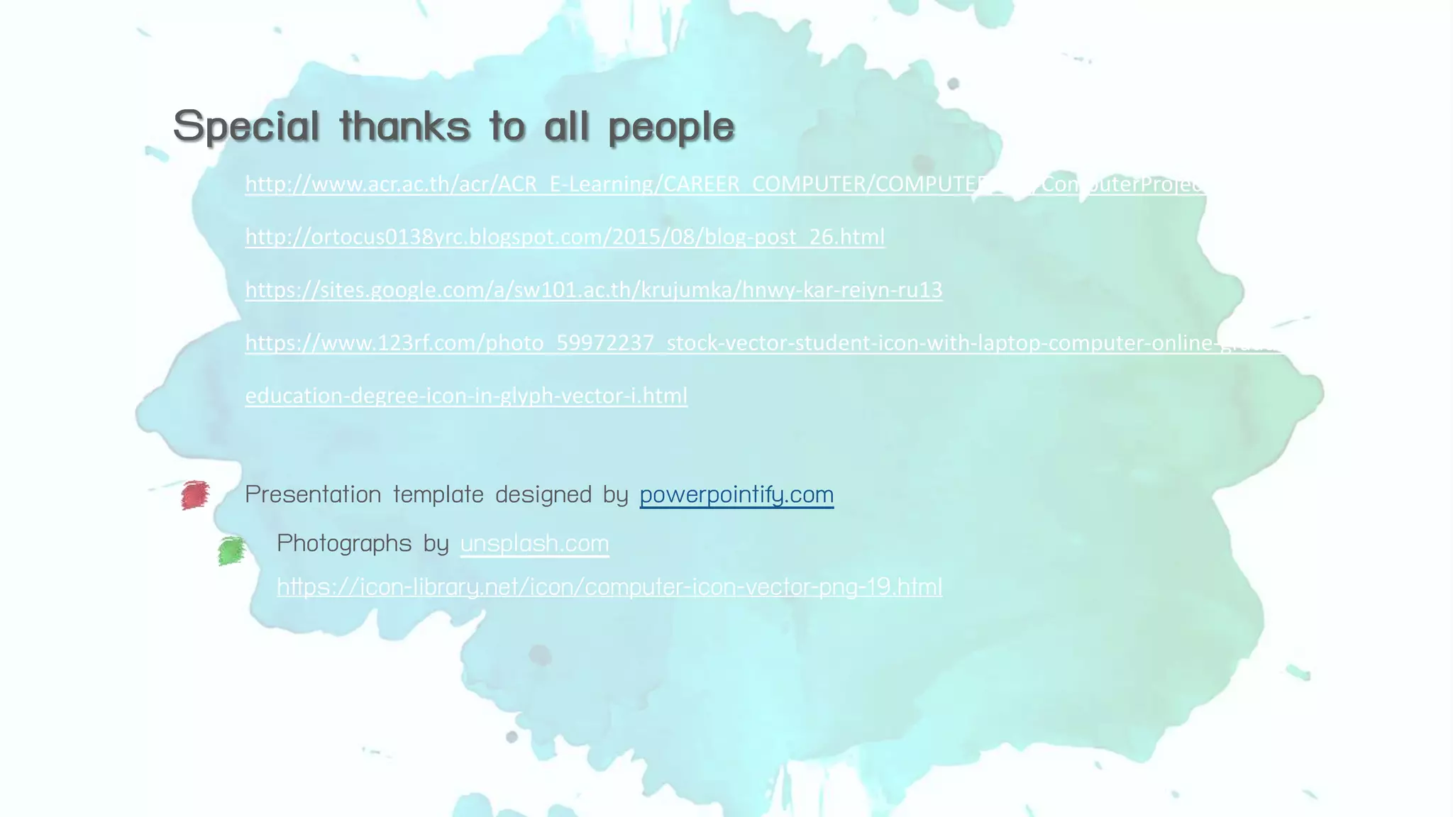 Presentation template designed by powerpointify.com
Photographs by unsplash.com
https://icon-library.net/icon/computer-icon-vector-png-19.html
Special thanks to all people
http://www.acr.ac.th/acr/ACR_E-Learning/CAREER_COMPUTER/COMPUTER/M4/ComputerProject/content1.html
http://ortocus0138yrc.blogspot.com/2015/08/blog-post_26.html
https://sites.google.com/a/sw101.ac.th/krujumka/hnwy-kar-reiyn-ru13
https://www.123rf.com/photo_59972237_stock-vector-student-icon-with-laptop-computer-online-graduation-academic-
education-degree-icon-in-glyph-vector-i.html
 