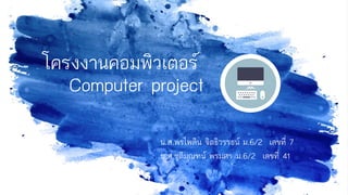 Computer project
น.ส.พรไพลิน จิตธิวรรธน์ ม.6/2 เลขที่ 7
น.ส.ชุติมณฑน์ พรมศร ม.6/2 เลขที่ 41
โครงงานคอมพิวเตอร์
 