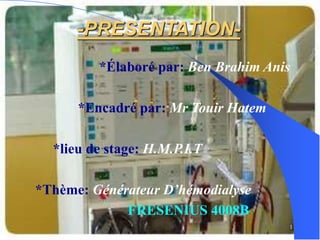 1
-PRESENTATION-
*Élaboré par: Ben Brahim Anis
*Encadré par: Mr Touir Hatem
*lieu de stage: H.M.P.I.T
*Thème: Générateur D’hémodialyse
FRESENIUS 4008B
 