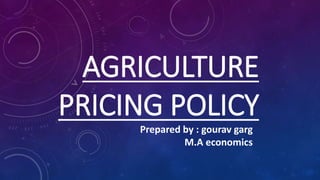 AGRICULTURE
PRICING POLICY
Prepared by : gourav garg
M.A economics
 