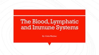 The Blood,Lymphatic
and Immune Systems
By: CeliaWeyher
 