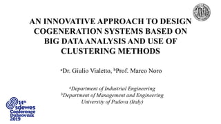 AN INNOVATIVE APPROACH TO DESIGN
COGENERATION SYSTEMS BASED ON
BIG DATAANALYSIS AND USE OF
CLUSTERING METHODS
aDr. Giulio Vialetto, bProf. Marco Noro
aDepartment of Industrial Engineering
bDepartment of Management and Engineering
University of Padova (Italy)
 
