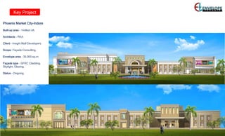 Key Project
Phoenix Market City–Indore
Built-up area – 1million sft.
Architects – RKA
Client – Insight Mall Developers
Scope- Façade Consulting.
Envelope area – 35,000 sq.m
Façade type – GFRC Cladding,
Skylight, Glazing,
Status – Ongoing.
 