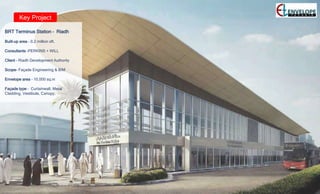 Key Project
BRT Terminus Station – Riadh
Built-up area – 0.2 million sft.
Consultants –PERKINS + WILL
Client – Riadh Development Authority
Scope- Façade Engineering & BIM
Envelope area – 10,000 sq.m
Façade type – Curtainwall, Metal
Cladding, Vestibule, Canopy.
 