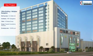 Key Project
Office Building + Multiplex
Bangalore
Built-up area – 0.3 million sft.
Architects – RSP, Bangalore
Client – K Raheja Group
Scope- Façade Consultancy
Services
Envelope area – 10,000 sq.m
 