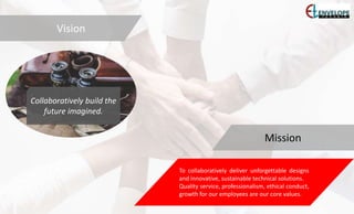 To collaboratively deliver unforgettable designs
and innovative, sustainable technical solutions.
Quality service, professionalism, ethical conduct,
growth for our employees are our core values.
Collaboratively build the
future imagined.
Mission
Vision
 