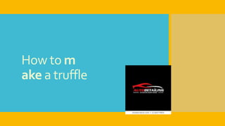 How to m
ake a truffle
 