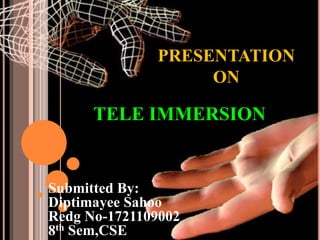 PRESENTATION
ON
TELE IMMERSION
Submitted By:
Diptimayee Sahoo
Redg No-1721109002
8th Sem,CSE
 
