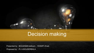 Decision making
Presented by : BOUIZGMA keltoum - KHADFI Zineb
Proposed by : Pr. A.BOUDERBALA
 