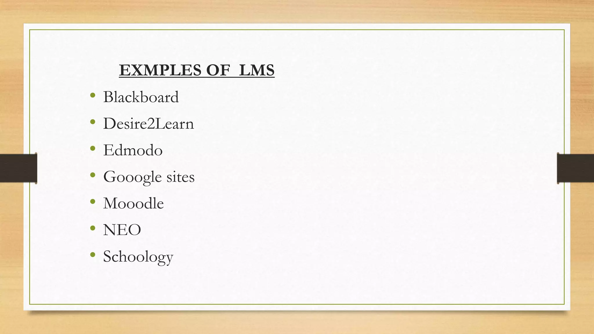 EXMPLES OF LMS
• Blackboard
• Desire2Learn
• Edmodo
• Gooogle sites
• Mooodle
• NEO
• Schoology
 
