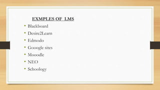 EXMPLES OF LMS
• Blackboard
• Desire2Learn
• Edmodo
• Gooogle sites
• Mooodle
• NEO
• Schoology
 