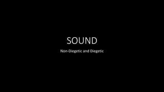 SOUND
Non-Diegetic and Diegetic
 
