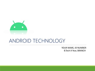 ANDROID TECHNOLOGY
YOUR NAME, ID NUMBER
B.Tech X Year, BRANCH
 