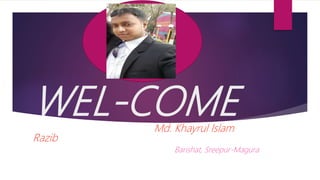 WEL-COMEMd. Khayrul Islam
Razib
Barishat, Sreepur-Magura
 