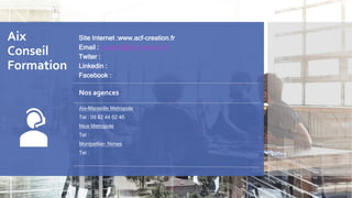 Aix
Conseil
Formation
Site Internet :www.acf-creation.fr
Email : contact@acf-creation.fr
Twiter :
Linkedin :
Facebook :
Nos agences
Aix-Marseille Metropole
Tel : 09 82 44 02 46
Nice Metropole
Tel :
Montpellier- Nimes
Tel :
 