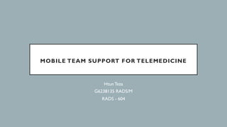 MOBILE TEAM SUPPORT FOR TELEMEDICINE
HtunTeza
G6238135 RADS/M
RADS - 604
 