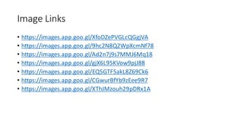 Image Links
• https://images.app.goo.gl/XfoDZePVGLcQGgjVA
• https://images.app.goo.gl/9hc2N8Q2WpXcmNf78
• https://images.app.goo.gl/Ad2n7j9s7MMJ6Mq18
• https://images.app.goo.gl/gjX6L95KVow9pjJ88
• https://images.app.goo.gl/EQ5GTF5akL8Z69Ck6
• https://images.app.goo.gl/CGwurBfYb9zEee9R7
• https://images.app.goo.gl/XThJMzouh29pDRx1A
 
