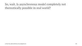 So, wait. Is asynchronous model completely not
thereotically possible in real world?
© Pawel Szulc, @EncodePanda, paul.szulc@gmail.com 106
 