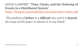 LESLIE LAMPORT. "Time, Clocks, and the Ordering of
Events in a Distributed System".
https://lamport.azurewebsites.net/pubs/time-clocks.pdf
"The problem of failure is a difficult one, and it is beyond
the scope of this paper to discuss it in any detail."
© Pawel Szulc, @EncodePanda, paul.szulc@gmail.com 20
 