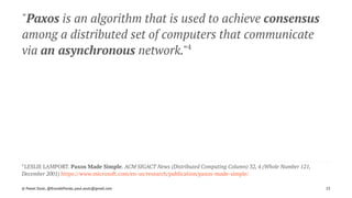 "Paxos is an algorithm that is used to achieve consensus
among a distributed set of computers that communicate
via an asynchronous network."4
4 
LESLIE LAMPORT. Paxos Made Simple. ACM SIGACT News (Distributed Computing Column) 32, 4 (Whole Number 121,
December 2001) https://www.microsoft.com/en-us/research/publication/paxos-made-simple/
© Pawel Szulc, @EncodePanda, paul.szulc@gmail.com 25
 