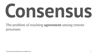 ConsensusThe problem of reaching agreement among remote
processes
© Pawel Szulc, @EncodePanda, paul.szulc@gmail.com 4
 