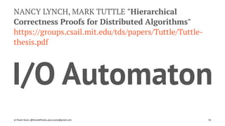 NANCY LYNCH, MARK TUTTLE "Hierarchical
Correctness Proofs for Distributed Algorithms"
https://groups.csail.mit.edu/tds/papers/Tuttle/Tuttle-
thesis.pdf
I/O Automaton
© Pawel Szulc, @EncodePanda, paul.szulc@gmail.com 56
 