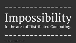 ----------------
Impossibility
In the area of Distributed Computing.
----------------© Pawel Szulc, @EncodePanda, paul.szulc@gmail.com 1
 