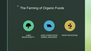 z
The Farming of Organic Foods
USES
BIODIVERSITY
USES COMPOSTED
ANIMAL MANURES
CROP ROTATIONS
 