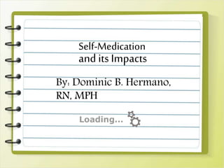 Self-Medication
and its Impacts
By: Dominic B. Hermano,
RN, MPH
 