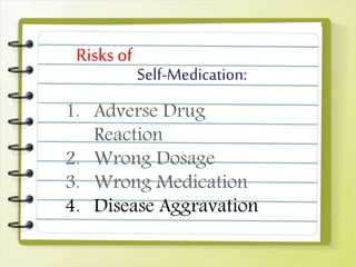 Self-Medication:
Risks of
1. Adverse Drug
Reaction
2. Wrong Dosage
3. Wrong Medication
4. Disease Aggravation
 