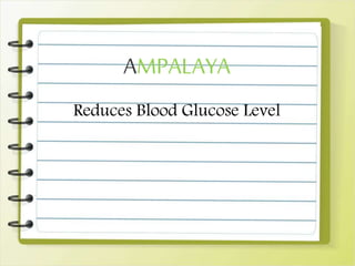 AMPALAYA
Reduces Blood Glucose Level
 