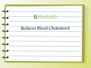 BAWANG
Reduces Blood Cholesterol
 