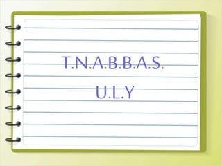 T.N.A.B.B.A.S.
U.L.Y
 