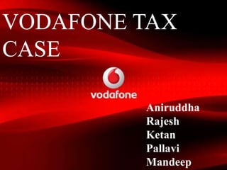 Aniruddha
Rajesh
Ketan
Pallavi
Mandeep
VODAFONE TAX
CASE
 