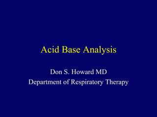 Acid Base Analysis Don S. Howard MD Department of Respiratory Therapy 