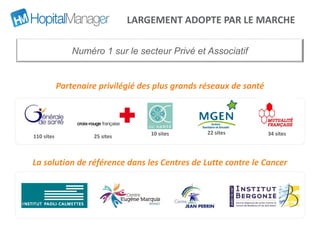 LARGEMENT ADOPTE PAR LE MARCHE
Numéro 1 sur le secteur Privé et Associatif
110 sites 10 sites
Partenaire privilégié des plus grands réseaux de santé
34 sites22 sites
25 sites
La solution de référence dans les Centres de Lutte contre le Cancer
 