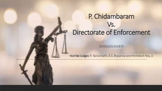 P. Chidambaram
Vs.
Directorate of Enforcement
2019(16)SCALE870
Hon'ble Judges:R. Banumathi, A.S. Bopanna and Hrishikesh Roy, JJ
 
