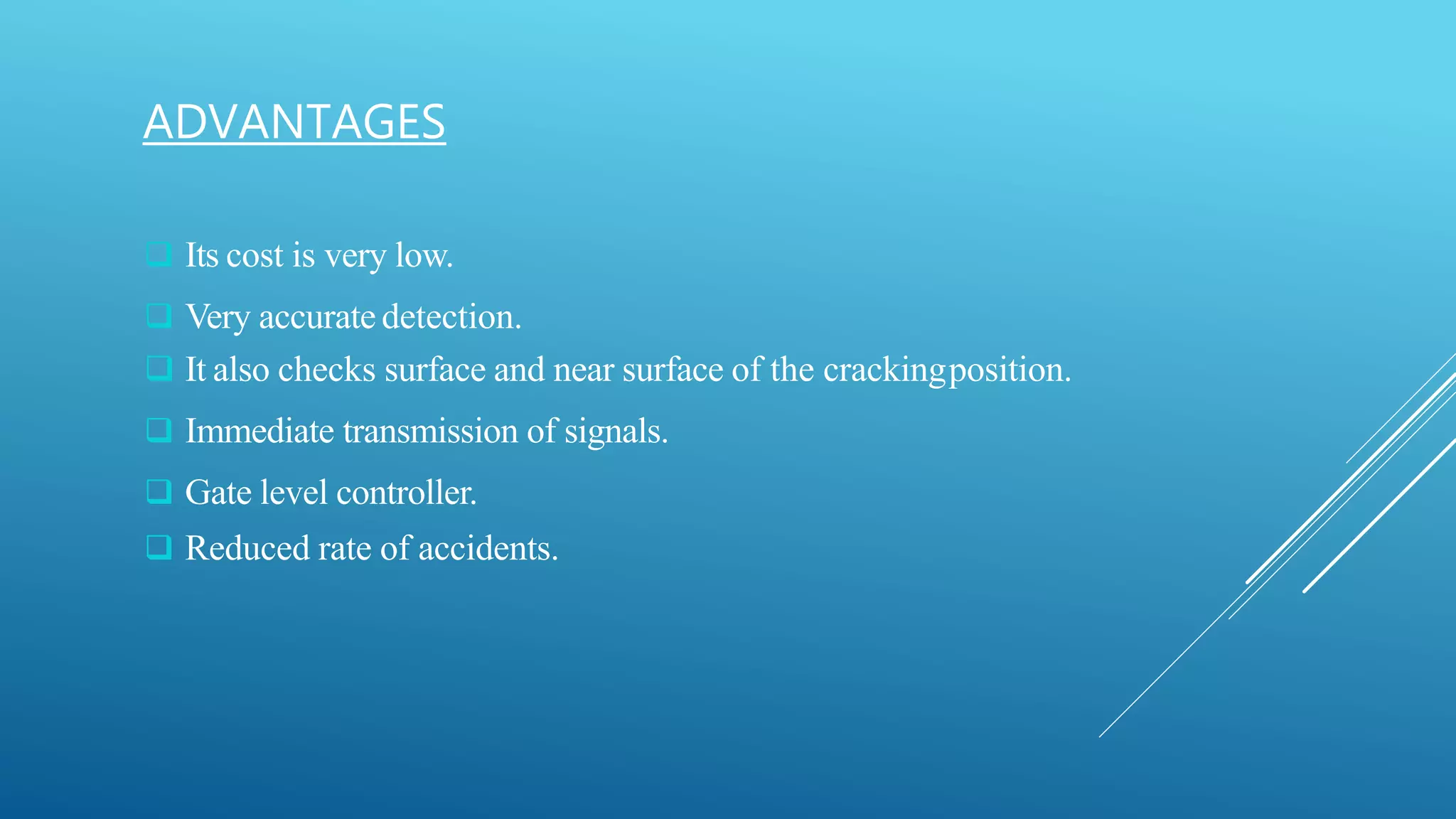  Its cost is very low.
 Very accurate detection.
 It also checks surface and near surface of the crackingposition.
 Immediate transmission of signals.
 Gate level controller.
 Reduced rate of accidents.
ADVANTAGES
 