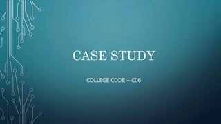 CASE STUDY
COLLEGE CODE – C06
 