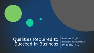 Qualities Required to
Succeed in Business
Business English
Practical Assignment
FY B: 146 - 157
 