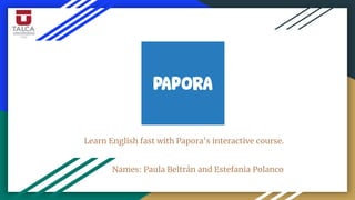 Learn English fast with Papora's interactive course.
Names: Paula Beltrán and Estefania Polanco
 