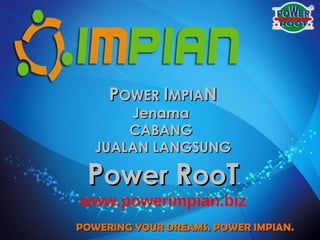 P OWER  I MPIA N Jenama  CABANG  JUALAN LANGSUNG P ower  R oo T www.powerimpian.biz POWERING YOUR DREAMS. POWER IMPIAN. 