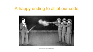 A happy ending to all of our code
swordsman catching a bullet
 