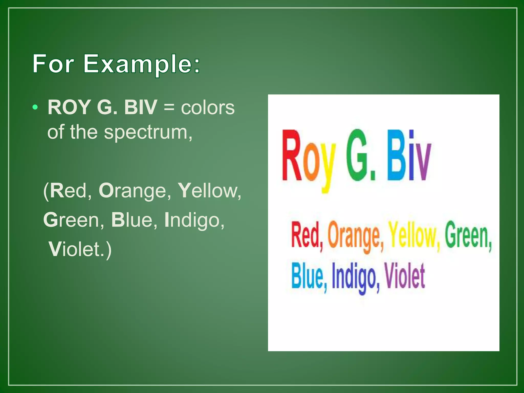 • ROY G. BIV = colors
of the spectrum,
(Red, Orange, Yellow,
Green, Blue, Indigo,
Violet.)
 