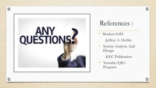 References :
• Modern SAD
-Jeffery A. Hoffer
• System Analysis And
Design
-KEC Publication
• Youtube/QIO
Program
 