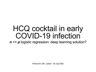 HCQ cocktail in early
COVID-19 infection
n << p logistic regression: deep learning solution?
Richard D. Gill - Leiden - 30 July 2020
 