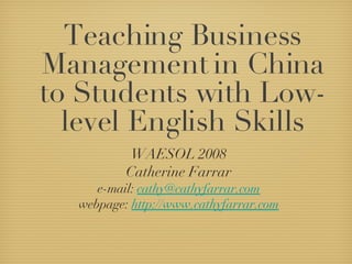 Teaching Business Management in China to Students with Low-level English Skills ,[object Object],[object Object],[object Object],[object Object]