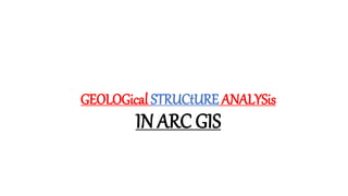 GEOLOGical STRUCtURE ANALYSis
IN ARC GIS
 