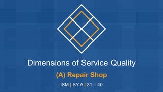 Dimensions of Service Quality
(A) Repair Shop
ISM | SY A | 31 – 40
 